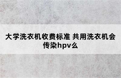 大学洗衣机收费标准 共用洗衣机会传染hpv么